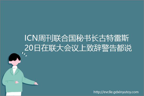 ICN周刊联合国秘书长古特雷斯20日在联大会议上致辞警告都说了什么